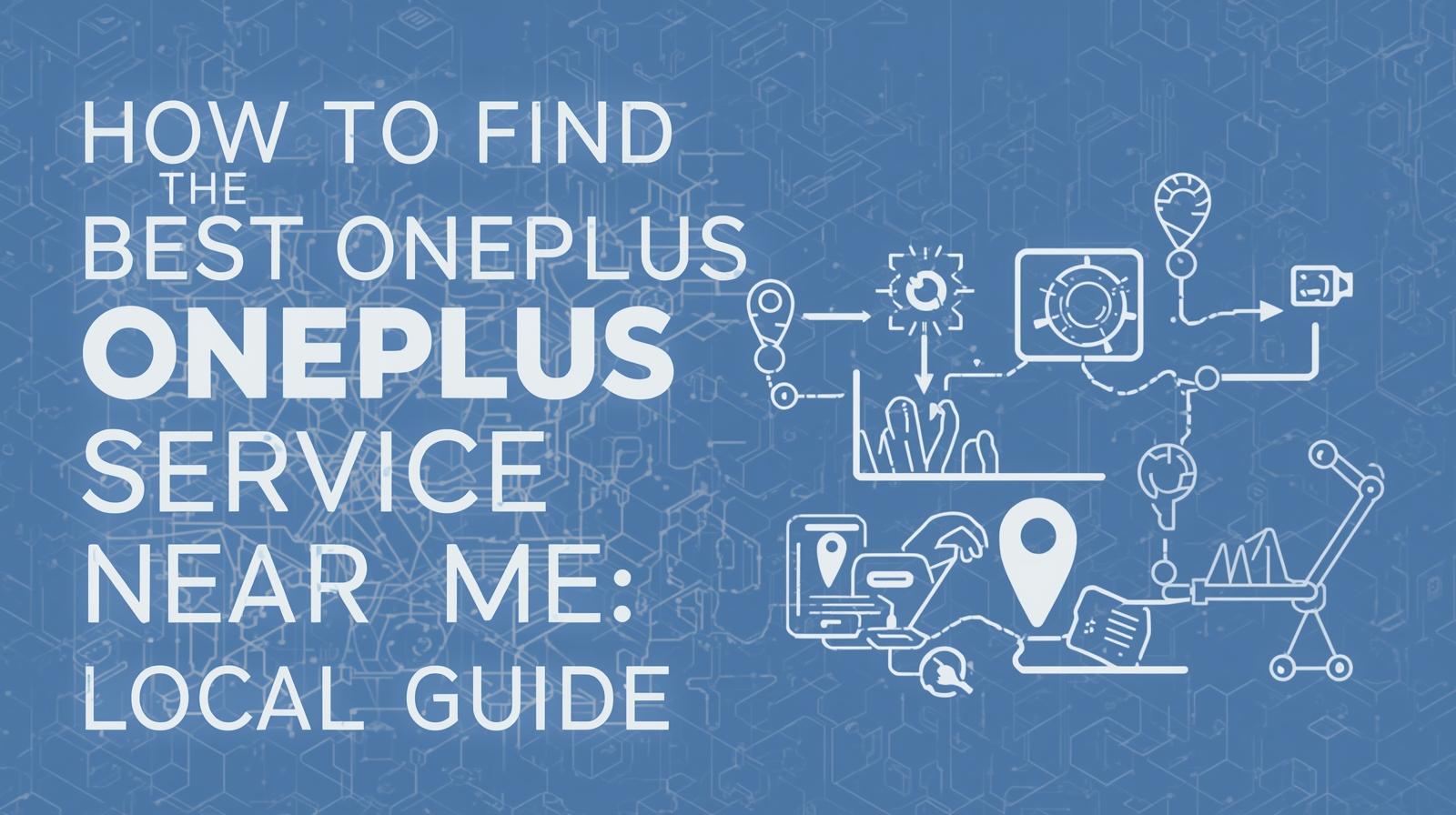 How to Find the Best OnePlus Service Center Near Me: A Complete Local Guide